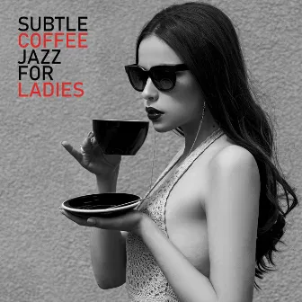 Subtle Coffee Jazz for Ladies: Music to Relax with a Cup of Coffee by Ladies Jazz Group