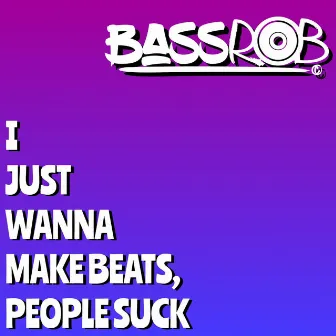 I Just Wanna Make Beats, People Suck, Vol. 1 by BassRob