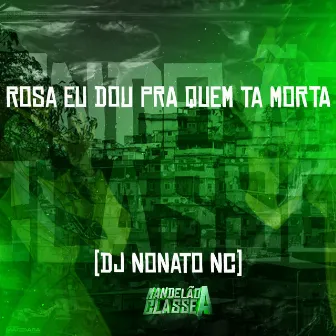 Rosa Eu Dou pra Quem Ta Morta by DJ Nonato Nc