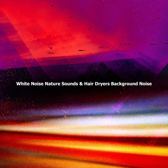 White Noise Nature Sounds & Hair Dryers Background Noise