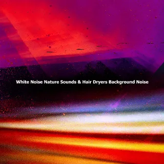 White Noise Nature Sounds & Hair Dryers Background Noise by White Noise Makers