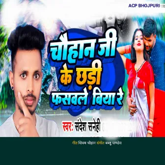 Chauhan Ji Ke Chhauri Fasawle Biya Re by Sandesh Sanehi