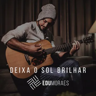 Deixa o Sol Brilhar (Acústico) by Edu Moraes