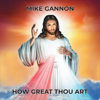 How Great Thou Art by Mike Gannon