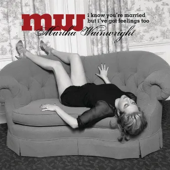 I Know You're Married But I've Got Feelings Too by Martha Wainwright