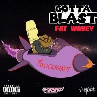 Gotta Blast by Fat Wavey