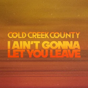 I Ain't Gonna Let You Leave by Cold Creek County