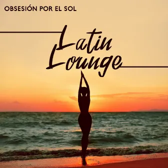 Obsesión por el Sol: Latin Lounge Music for the Summer, Jazz Latin Instrumental Collection 2022 by Corp Sexy Latino Dance Club