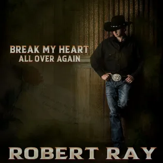 Break My Heart All Over Again by Robert Ray