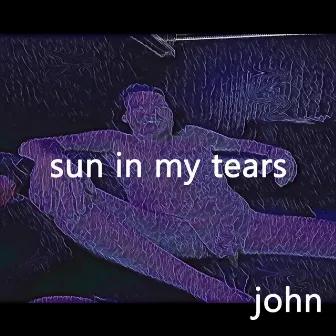 Sun in My Tears by John