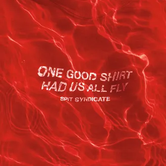 One Good Shirt Had Us All Fly by Spit Syndicate