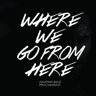 Where We Go from Here by Jonathan Emile