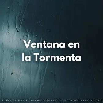 Ventana A La Tormenta: Lluvia Calmante Para Mejorar La Concentración Y La Claridad by Sonidos de la Naturaleza: Tormenta Lluvia