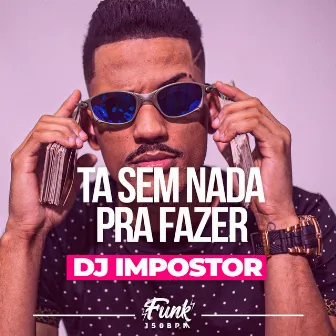 Tá Sem Nada pra Fazer by DJ Impostor