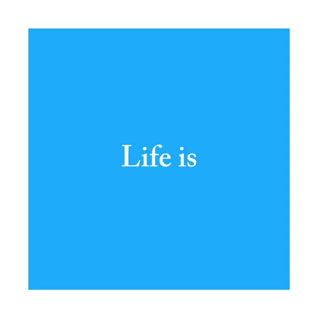 Life is