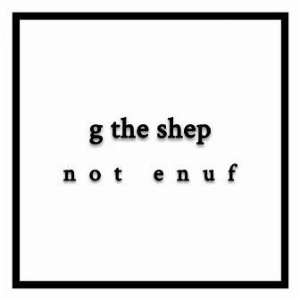 not enuf by g the shep