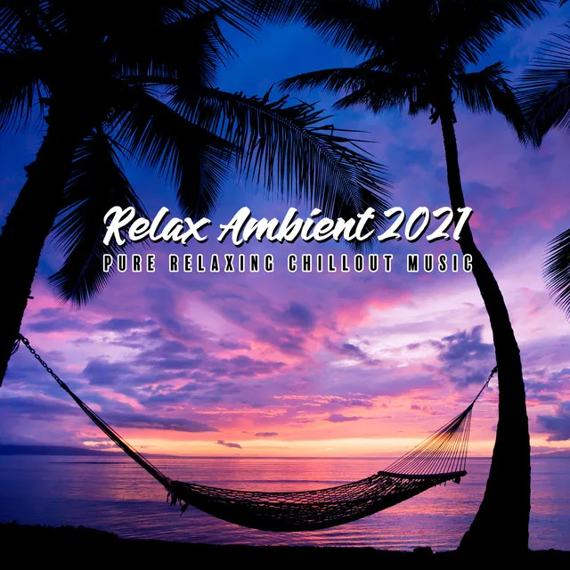 Relax Ambient 2021 - Pure Relaxing Chillout Music