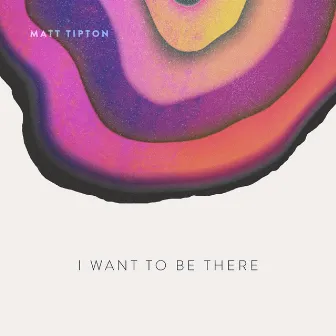 I Want to Be There by Matt Tipton