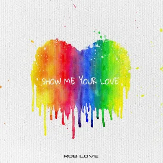 Show Me Your Love by Rob Love