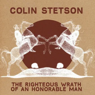 The Righteous Wrath Of An Honorable Man by Colin Stetson