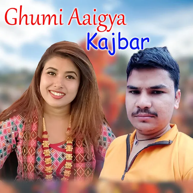 Ghumi Aaigya Kajbar