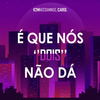 É Que Nós ''Dois'' Não Dá by K2Mnocomando