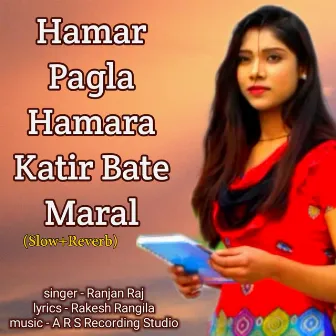 Hamar Pagla Hamara Katir Bate Maral (Slow+Reverb) by Ranjan Raj