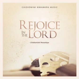 Rejoice in the Lord by Chidiomimi Nwankpa