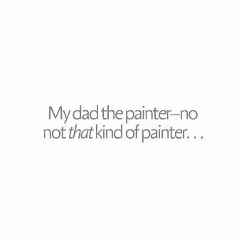 My Dad the Painter No Not That Kind of Painter by Sun An