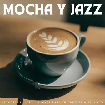 Mocha Y Jazz: Melodías Dulces Y Suaves Para Tu Cafetería Favorita by Vibraciones de jazz en la sala de estar