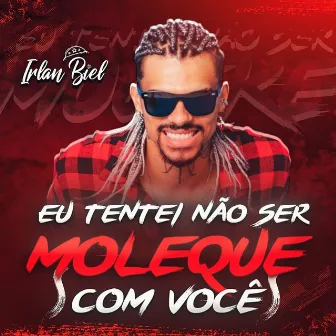 Eu Tentei Não Ser Moleque Com Você by Irlan Biel