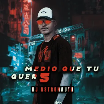 Medio Que Tu Quer 5 by DJ ASTRONAUTA