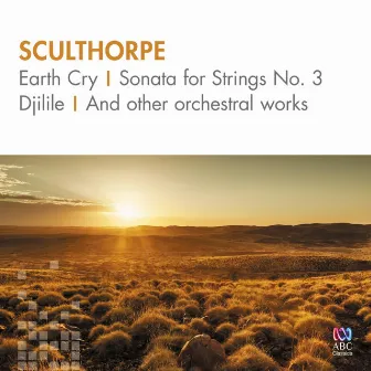 Sculthorpe: Earth Cry, Sonata for Strings No. 3, Djilile and Other Orchestral Works by Peter Sculthorpe