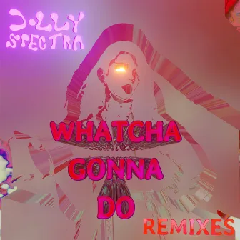 Whatcha Gonna Do (Remixes) by Dolly Spectra