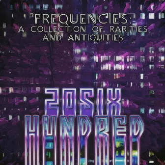 Frequencies: a Collection of Rarities and Antiquities by 20SIX Hundred