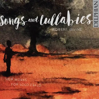 Songs and Lullabies: New Works for Solo Cello by Robert Irvine