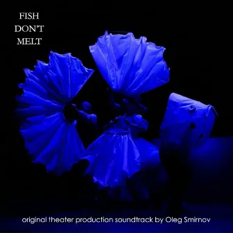 Fish Don't Melt (Original Theater Soundtrack) by Oleg Smirnov