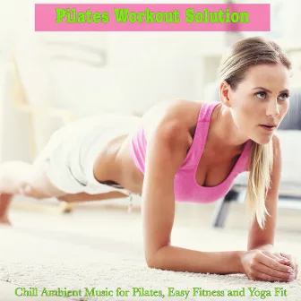 Pilates Workout Solution – Chill Ambient Music for Pilates, Easy Fitness and Yoga Fit by Pilates Trainer