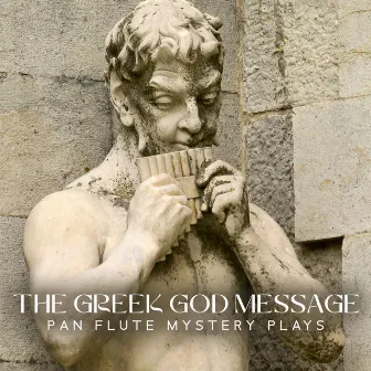 The Greek God Message: Pan Flute Mystery Plays, Rustic Arcadia Lands, Ancient Greek Flute, The God of the Wild, Mythological Greek Sounds by Pan Flute Crew