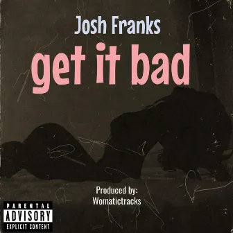 Get It bad by Josh Franks