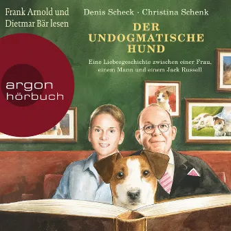 Der undogmatische Hund [Eine Liebesgeschichte zwischen einer Frau, einem Mann und einem Jack Russell (Ungekürzt)] by Denis Scheck