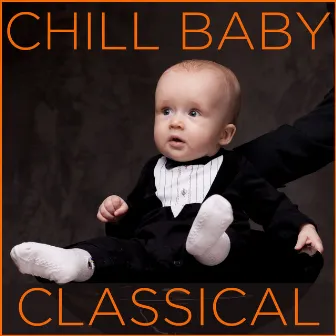 Chill Baby Classical: Relaxing Classical Music for Baby's Naptime and Playtime by Unknown Artist