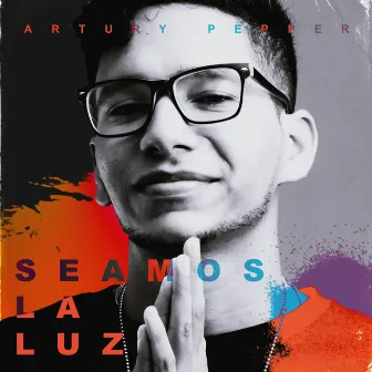 Seamos La Luz by Artury Pepper