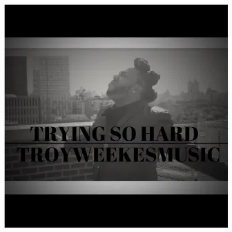 Trying so Hard by Troy Weekes Music