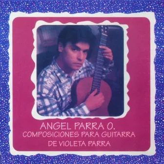 Angel Parra O. - Composiciones para Guitarra de Violeta Parra by Angel Parra Orrego