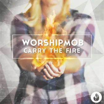 Carry the Fire by WorshipMob