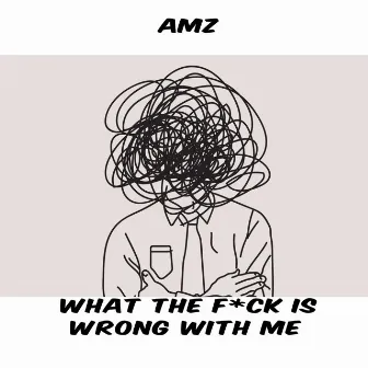 What the fuck is wrong with me by AMZ