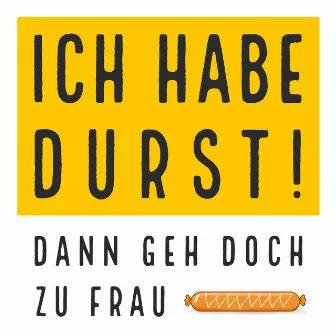 Ich habe Durst! Dann geh doch zu Frau Wurst. by 