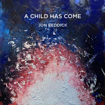 A Child Has Come by Jon Reddick