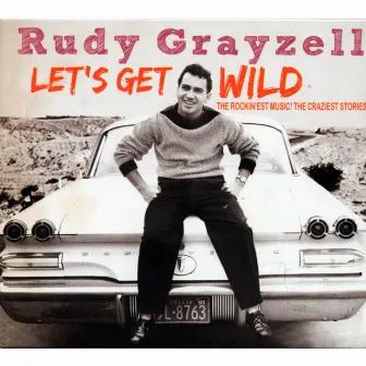 Let's Get Wild - The Rockin'est Music! The Craziest Stories! by Rudy Grayzell